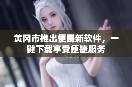 黄冈市推出便民新软件，一键下载享受便捷服务