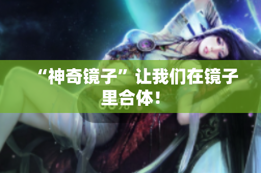 “神奇镜子”让我们在镜子里合体！