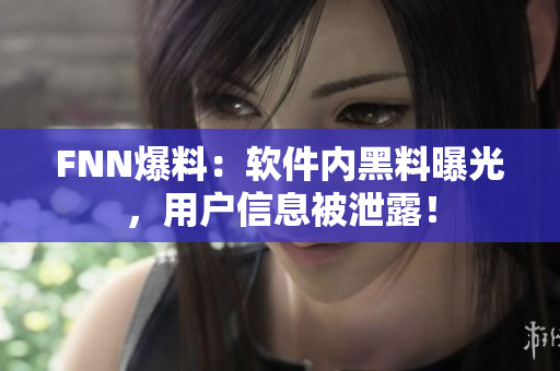 FNN爆料：软件内黑料曝光，用户信息被泄露！