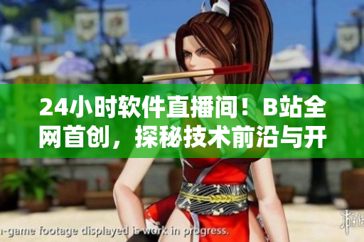 24小时软件直播间！B站全网首创，探秘技术前沿与开发者生态！