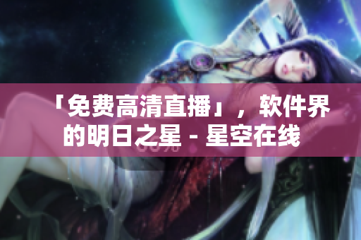 「免费高清直播」，软件界的明日之星 - 星空在线