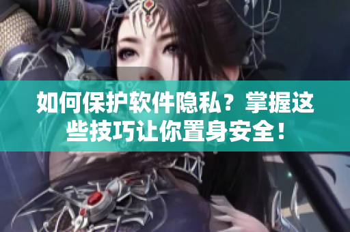 如何保护软件隐私？掌握这些技巧让你置身安全！