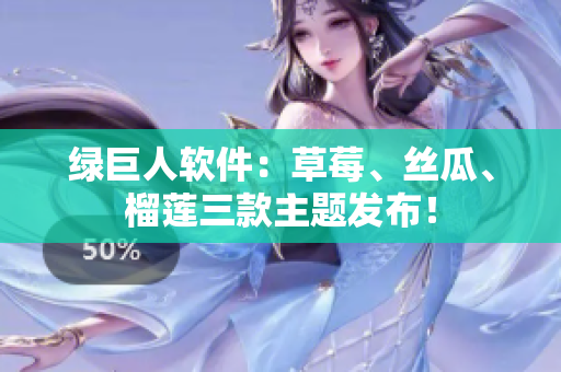 绿巨人软件：草莓、丝瓜、榴莲三款主题发布！