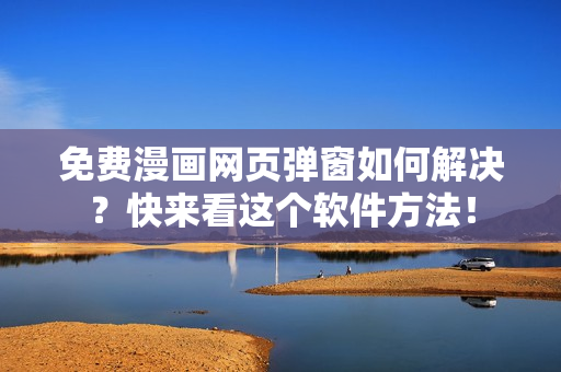 免费漫画网页弹窗如何解决？快来看这个软件方法！