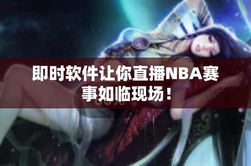 即时软件让你直播NBA赛事如临现场！