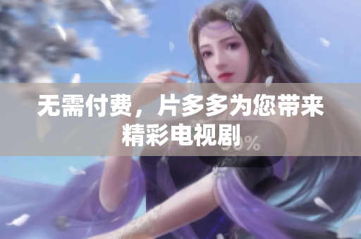 无需付费，片多多为您带来精彩电视剧