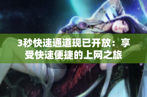 3秒快速通道现已开放：享受快速便捷的上网之旅