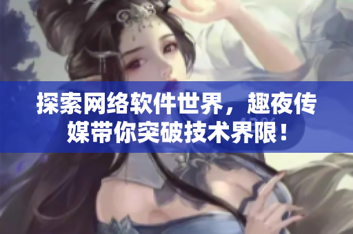 探索网络软件世界，趣夜传媒带你突破技术界限！