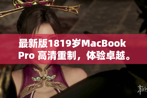 最新版1819岁MacBook Pro 高清重制，体验卓越。