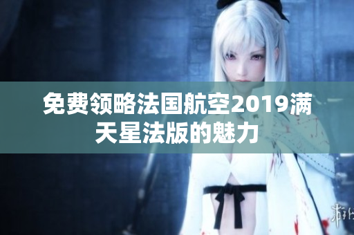 免费领略法国航空2019满天星法版的魅力
