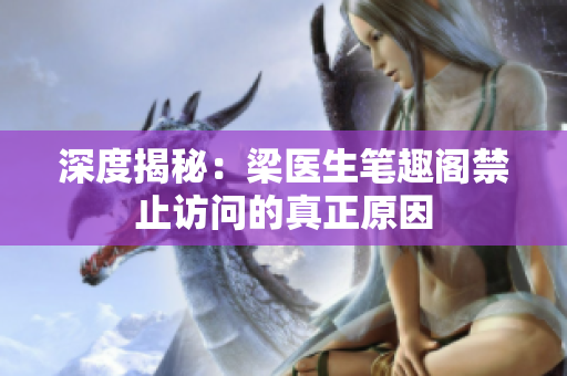 深度揭秘：梁医生笔趣阁禁止访问的真正原因