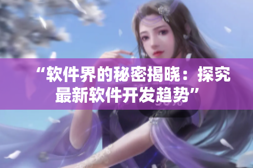 “软件界的秘密揭晓：探究最新软件开发趋势”