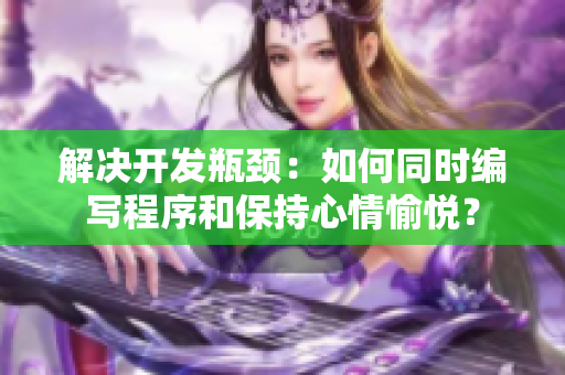 解决开发瓶颈：如何同时编写程序和保持心情愉悦？