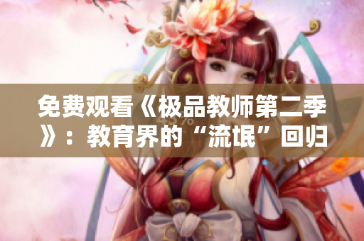 免费观看《极品教师第二季》：教育界的“流氓”回归