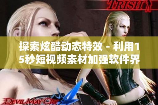 探索炫酷动态特效 - 利用15秒短视频素材加强软件界面体验