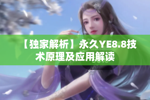 【独家解析】永久YE8.8技术原理及应用解读