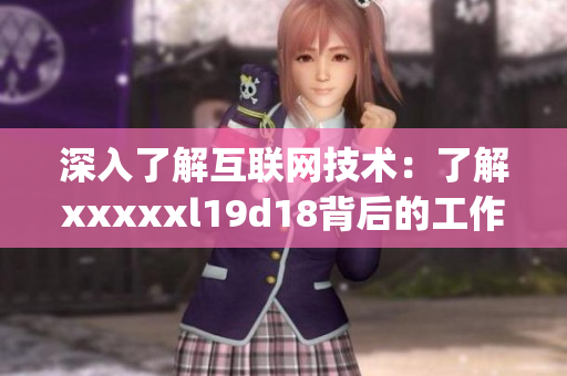 深入了解互联网技术：了解xxxxxl19d18背后的工作原理)