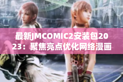 最新JMCOMIC2安装包2023：聚焦亮点优化网络漫画体验