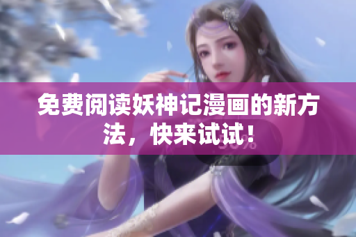 免费阅读妖神记漫画的新方法，快来试试！