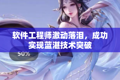 软件工程师激动落泪，成功实现蓝湛技术突破