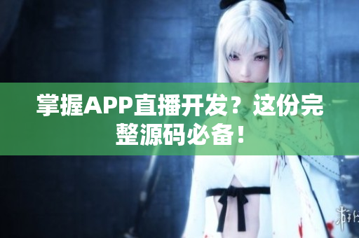 掌握APP直播开发？这份完整源码必备！