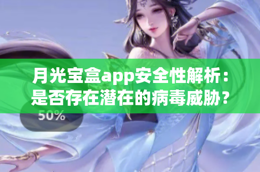 月光宝盒app安全性解析：是否存在潜在的病毒威胁？