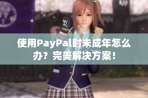 使用PayPal时未成年怎么办？完美解决方案！