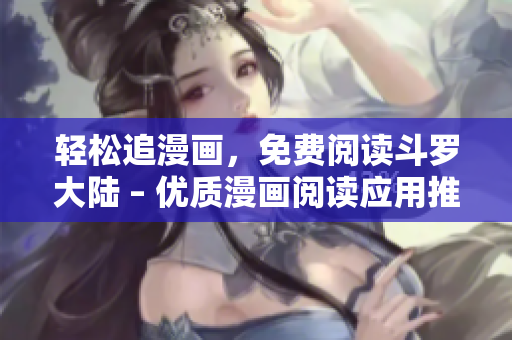 轻松追漫画，免费阅读斗罗大陆 – 优质漫画阅读应用推荐
