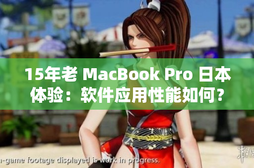 15年老 MacBook Pro 日本体验：软件应用性能如何？