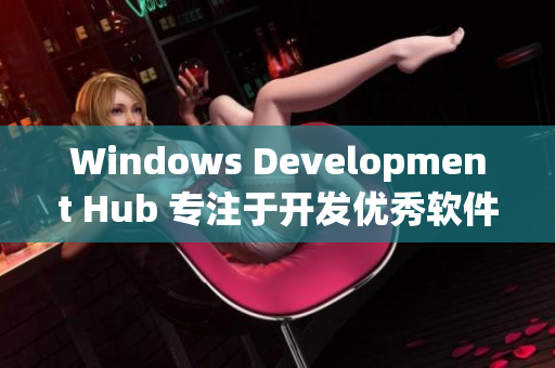 Windows Development Hub 专注于开发优秀软件