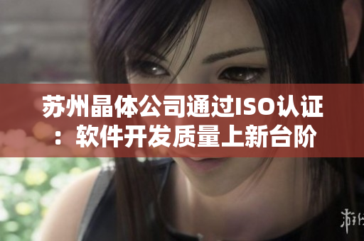 苏州晶体公司通过ISO认证：软件开发质量上新台阶