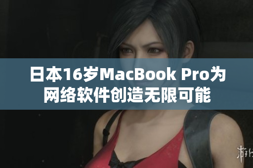 日本16岁MacBook Pro为网络软件创造无限可能