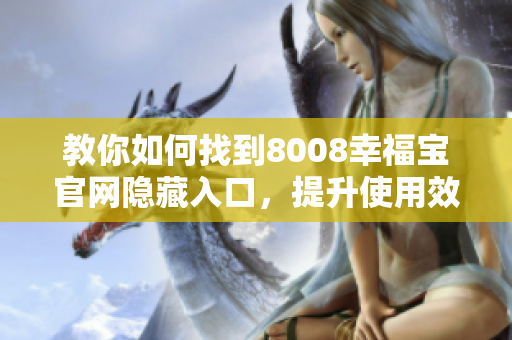 教你如何找到8008幸福宝官网隐藏入口，提升使用效率