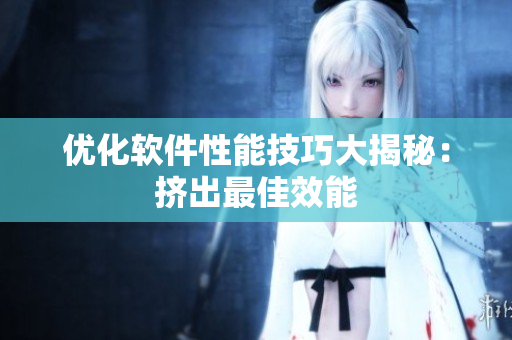 优化软件性能技巧大揭秘：挤出最佳效能