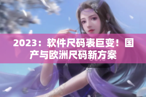 2023：软件尺码表巨变！国产与欧洲尺码新方案