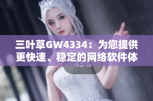 三叶草GW4334：为您提供更快速、稳定的网络软件体验！