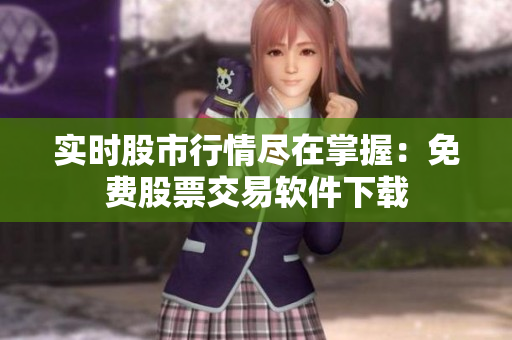 实时股市行情尽在掌握：免费股票交易软件下载