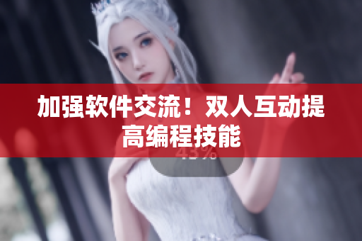 加强软件交流！双人互动提高编程技能