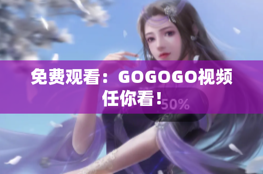 免费观看：GOGOGO视频任你看！