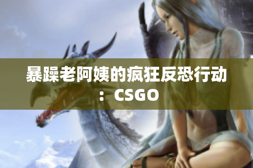 暴躁老阿姨的疯狂反恐行动：CSGO