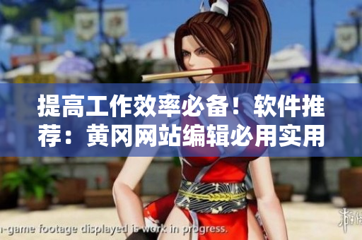 提高工作效率必备！软件推荐：黄冈网站编辑必用实用工具