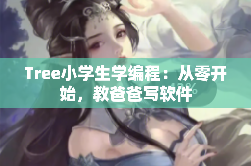 Tree小学生学编程：从零开始，教爸爸写软件