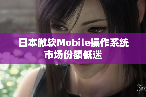 日本微软Mobile操作系统市场份额低迷