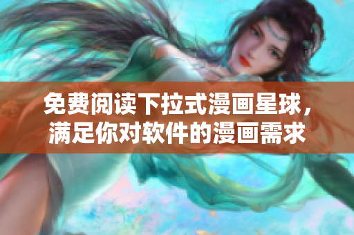 免费阅读下拉式漫画星球，满足你对软件的漫画需求