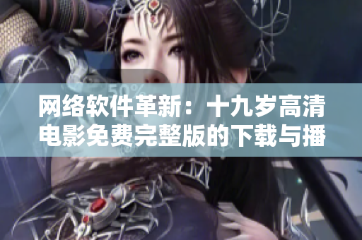 网络软件革新：十九岁高清电影免费完整版的下载与播放指南