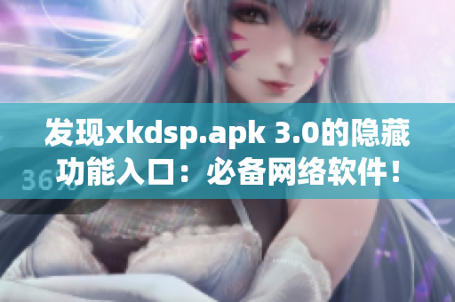 发现xkdsp.apk 3.0的隐藏功能入口：必备网络软件！
