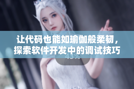 让代码也能如瑜伽般柔韧，探索软件开发中的调试技巧