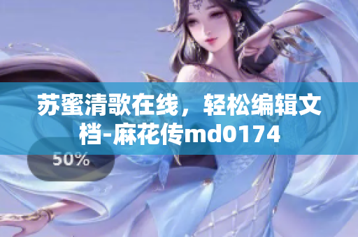 苏蜜清歌在线，轻松编辑文档-麻花传md0174