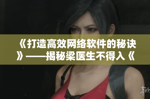 《打造高效网络软件的秘诀》——揭秘梁医生不得入《笔趣阁》之谜