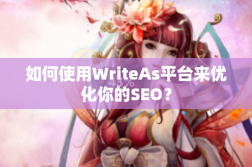 如何使用WriteAs平台来优化你的SEO？